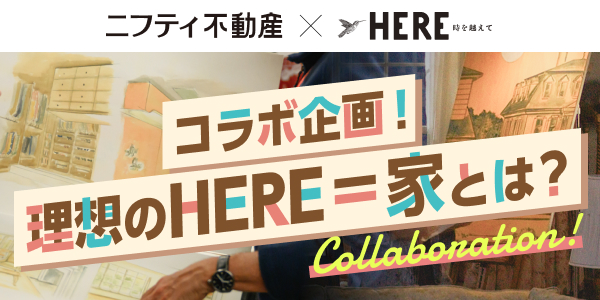 ニフティ不動産×HERE 時を越えて「コラボ企画！理想のHERE=家とは？」